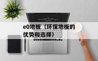 e0地板（环保地板的优势和选择）