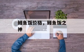 鳗鱼饭价格，鳗鱼饭之神