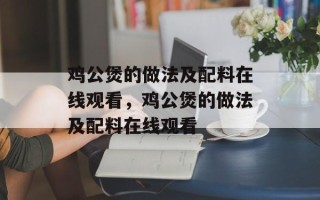 鸡公煲的做法及配料在线观看，鸡公煲的做法及配料在线观看