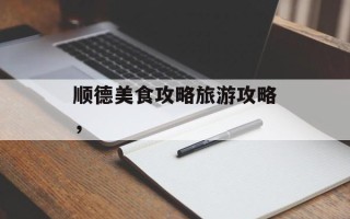 顺德美食攻略旅游攻略，