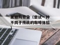 黑糖玛奇朵（尝试一种不同于传统的咖啡体验）
