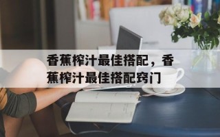 香蕉榨汁最佳搭配，香蕉榨汁最佳搭配窍门