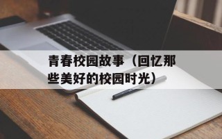 青春校园故事（回忆那些美好的校园时光）