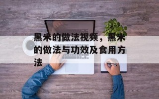 黑米的做法视频，黑米的做法与功效及食用方法