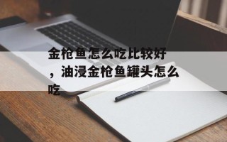 金枪鱼怎么吃比较好 ，油浸金枪鱼罐头怎么吃