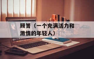 顾箐（一个充满活力和激情的年轻人）