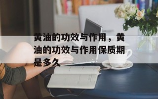 黄油的功效与作用，黄油的功效与作用保质期是多久