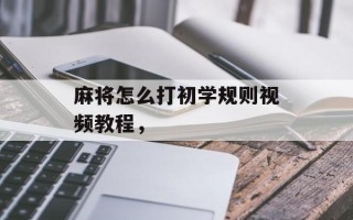 麻将怎么打初学规则视频教程，