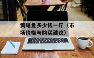黄尾鱼多少钱一斤（市场价格与购买建议）