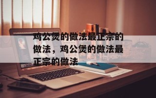鸡公煲的做法最正宗的做法，鸡公煲的做法最正宗的做法