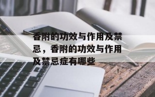 香附的功效与作用及禁忌，香附的功效与作用及禁忌症有哪些