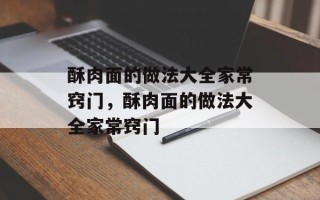 酥肉面的做法大全家常窍门，酥肉面的做法大全家常窍门