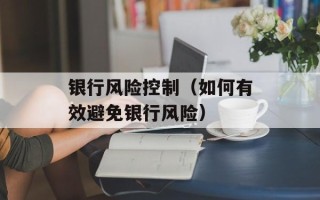 银行风险控制（如何有效避免银行风险）