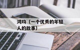 鸿均（一个优秀的年轻人的故事）