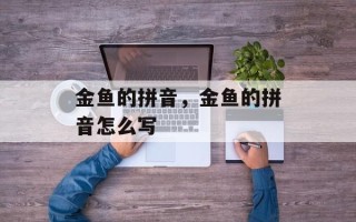 金鱼的拼音，金鱼的拼音怎么写
