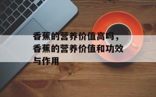 香蕉的营养价值高吗，香蕉的营养价值和功效与作用