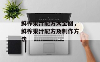 鲜榨果汁配方大全图，鲜榨果汁配方及制作方法