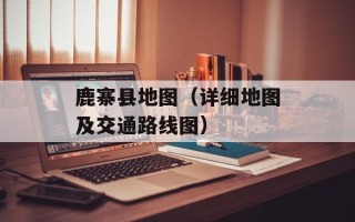 鹿寨县地图（详细地图及交通路线图）