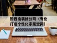 黔西南装修公司（专业打造个性化家居空间）