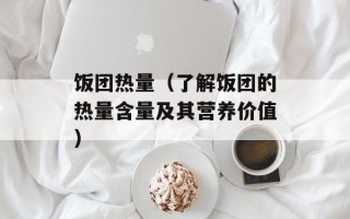 饭团热量（了解饭团的热量含量及其营养价值）
