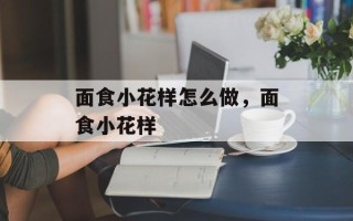 面食小花样怎么做，面食小花样