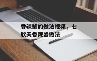 香辣蟹的做法视频，七欣天香辣蟹做法