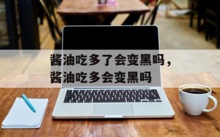 酱油吃多了会变黑吗，酱油吃多会变黑吗