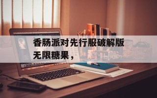 香肠派对先行服破解版无限糖果，