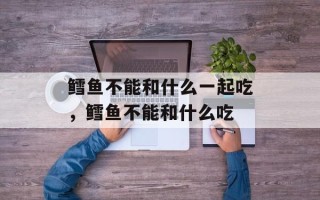 鳕鱼不能和什么一起吃，鳕鱼不能和什么吃
