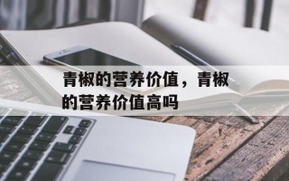 青椒的营养价值，青椒的营养价值高吗