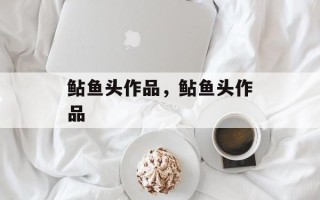鲇鱼头作品，鲇鱼头作品