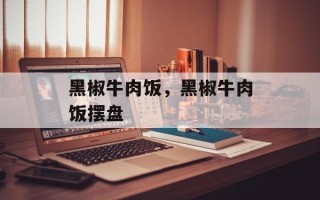 黑椒牛肉饭，黑椒牛肉饭摆盘