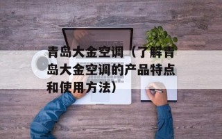 青岛大金空调（了解青岛大金空调的产品特点和使用方法）