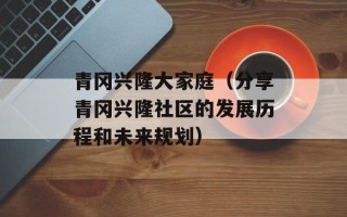 青冈兴隆大家庭（分享青冈兴隆社区的发展历程和未来规划）
