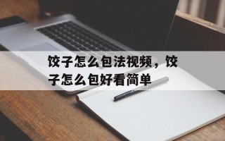 饺子怎么包法视频，饺子怎么包好看简单