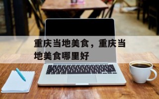 重庆当地美食，重庆当地美食哪里好