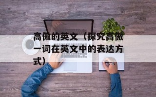 高傲的英文（探究高傲一词在英文中的表达方式）