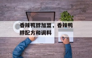 香辣鸭脖加盟，香辣鸭脖配方和调料