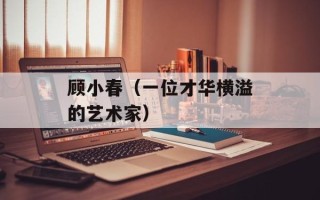 顾小春（一位才华横溢的艺术家）