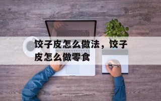 饺子皮怎么做法，饺子皮怎么做零食