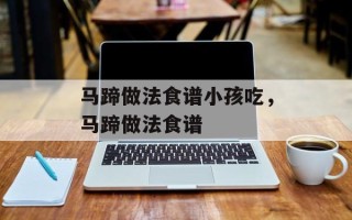 马蹄做法食谱小孩吃，马蹄做法食谱