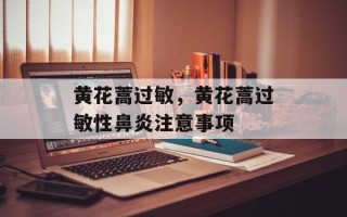 黄花蒿过敏，黄花蒿过敏性鼻炎注意事项