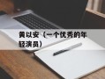 黄以安（一个优秀的年轻演员）