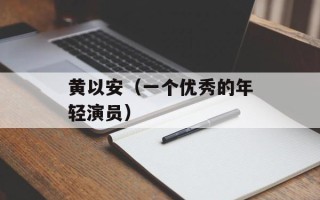 黄以安（一个优秀的年轻演员）
