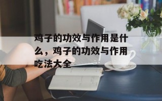 鸡子的功效与作用是什么，鸡子的功效与作用吃法大全