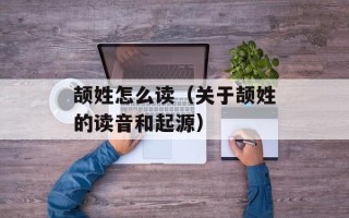 颉姓怎么读（关于颉姓的读音和起源）