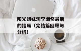 阳光姐妹淘李幽然最后的结局（完结篇回顾与分析）