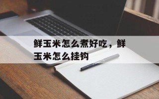 鲜玉米怎么煮好吃，鲜玉米怎么挂钩