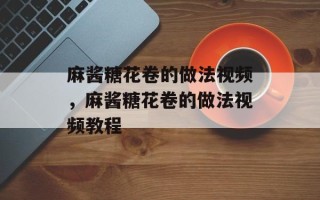 麻酱糖花卷的做法视频，麻酱糖花卷的做法视频教程