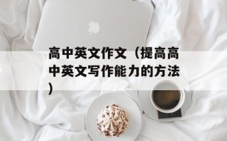 高中英文作文（提高高中英文写作能力的方法）